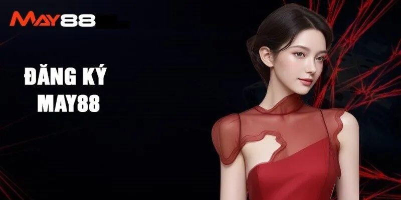 Đăng Ký May88 - Quy Trình Tham Gia Nhà Cái Top 1 Châu Á 1 Vì sao nhiều người chơi hiện nay lựa chọn đăng ký May88?